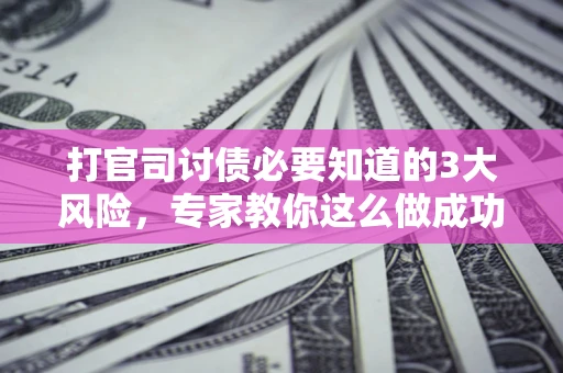 济南打官司讨债必要知道的3大风险，专家教你这么做成功率飙升