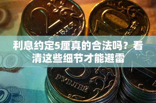 济南利息约定5厘真的合法吗？看清这些细节才能避雷