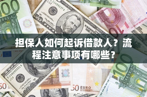 济南担保人如何起诉借款人？流程注意事项有哪些？