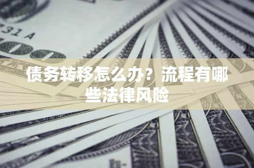 济南债务转移怎么办？流程有哪些法律风险