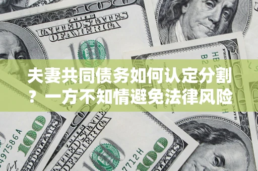 济南夫妻共同债务如何认定分割？一方不知情避免法律风险必看！