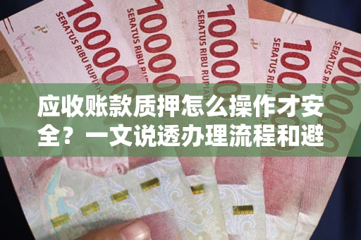 济南应收账款质押怎么操作才安全？一文说透办理流程和避险绝招