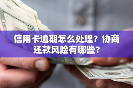 济南信用卡逾期怎么处理？协商还款风险有哪些？